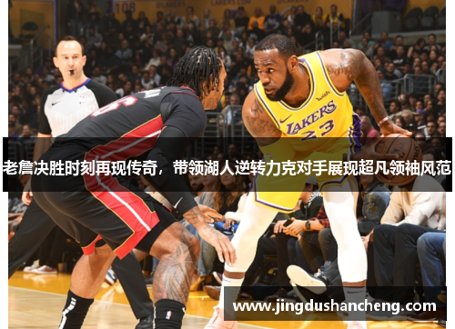 老詹决胜时刻再现传奇，带领湖人逆转力克对手展现超凡领袖风范