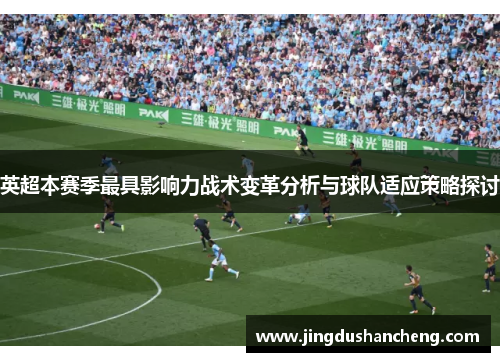 英超本赛季最具影响力战术变革分析与球队适应策略探讨