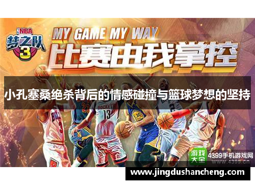 小孔塞桑绝杀背后的情感碰撞与篮球梦想的坚持